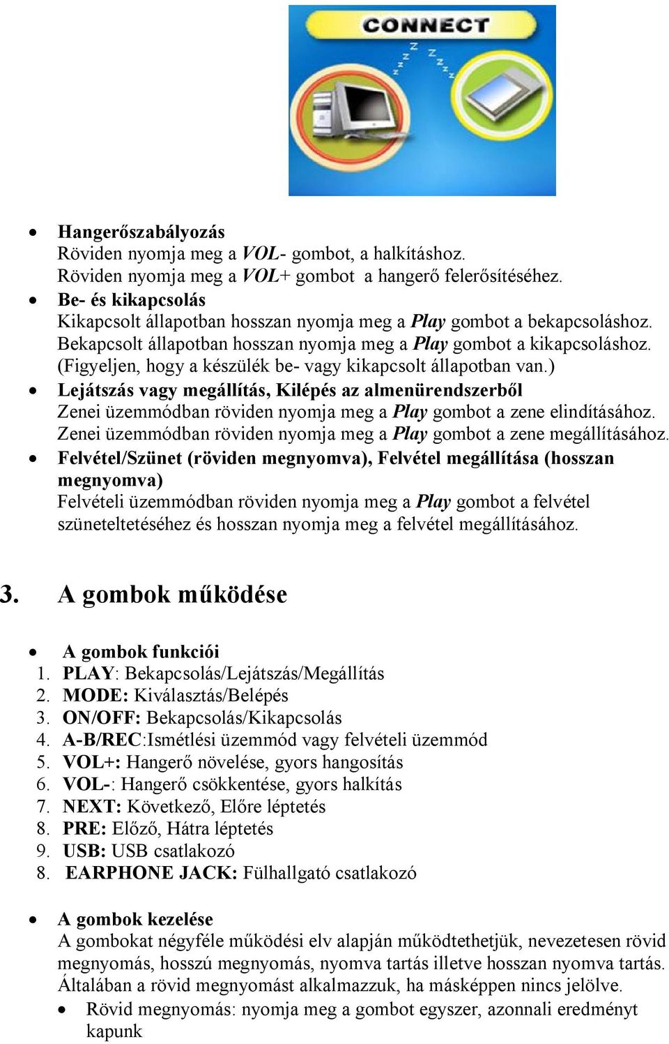 (Figyeljen, hogy a készülék be- vagy kikapcsolt állapotban van.) Lejátszás vagy megállítás, Kilépés az almenürendszerből Zenei üzemmódban röviden nyomja meg a Play gombot a zene elindításához.