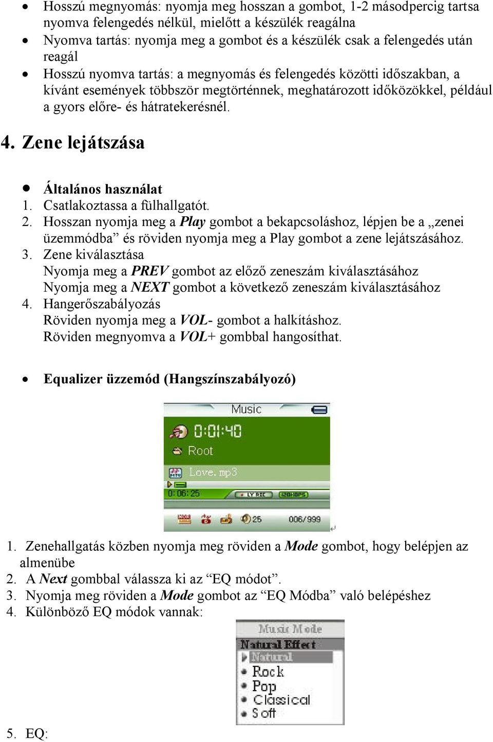 Zene lejátszása Általános használat 1. Csatlakoztassa a fülhallgatót. 2.