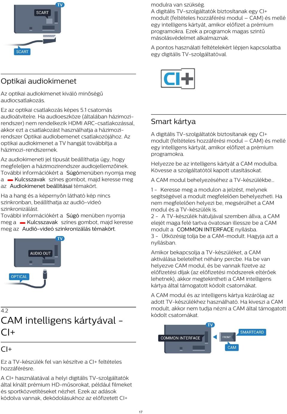 Optikai audiokimenet Az optikai audiokimenet kiváló minőségű audiocsatlakozás. Ez az optikai csatlakozás képes 5.1 csatornás audioátvitelre.