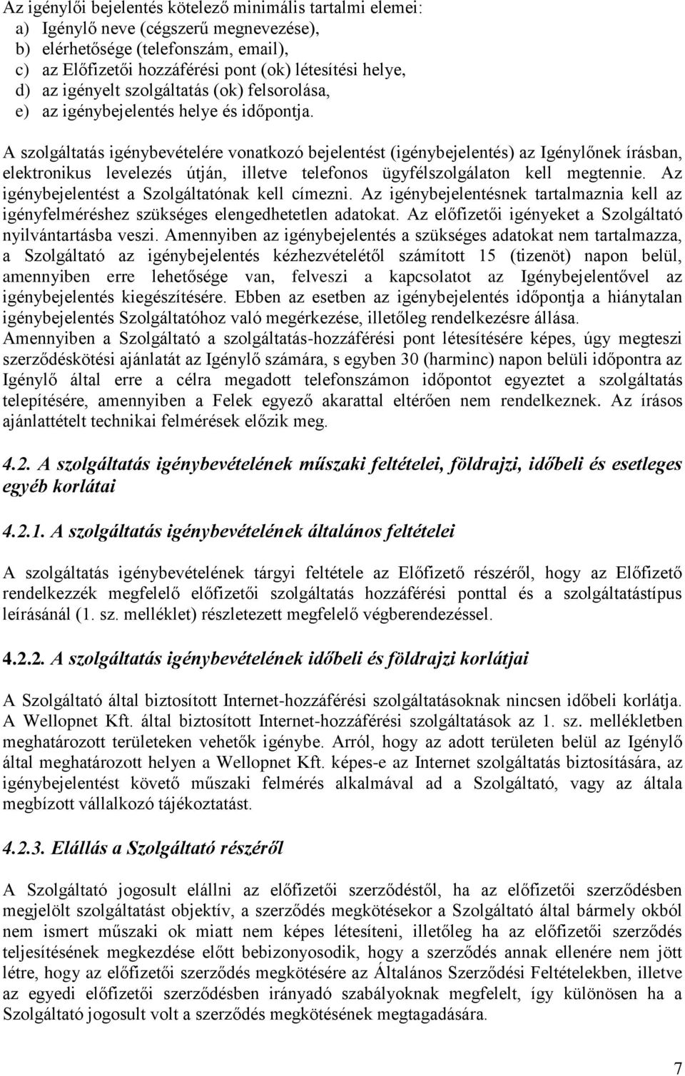 A szolgáltatás igénybevételére vonatkozó bejelentést (igénybejelentés) az Igénylőnek írásban, elektronikus levelezés útján, illetve telefonos ügyfélszolgálaton kell megtennie.