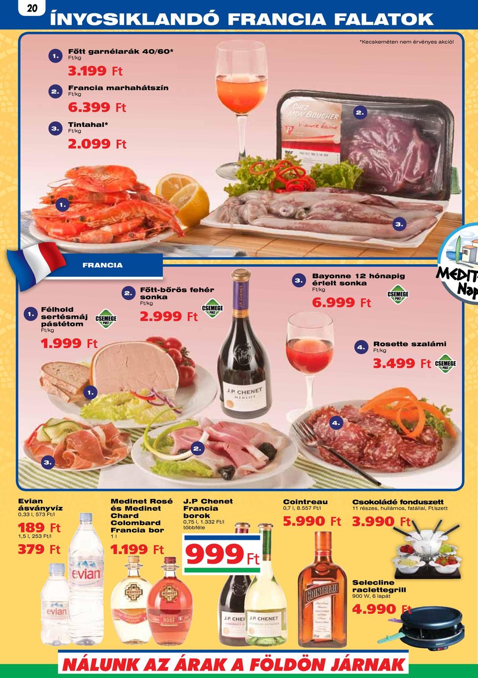 /kg 3.499 1. 4. 3. 2. Evian ásványvíz 0,33 l, 573 /l 189 1,5 l, 253 /l 379 Medinet Rosé és Medinet Chard Colombard Francia bor 1 l 1.199 J.