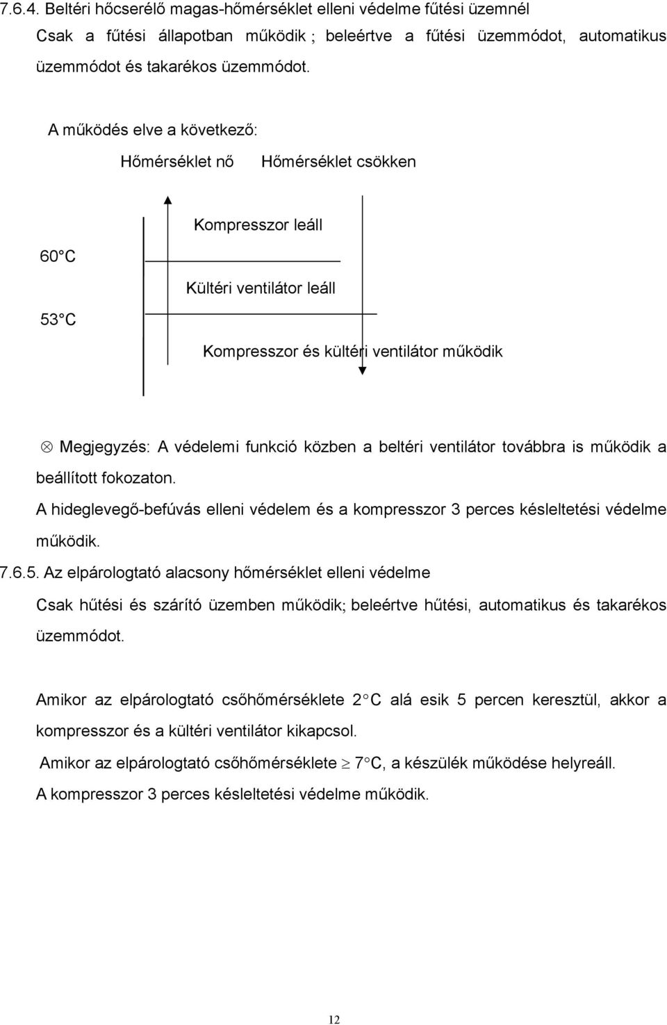 beltéri ventilátor továbbra is működik a beállított fokozaton. A hideglevegő-befúvás elleni védelem és a kompresszor 3 perces késleltetési védelme működik. 7.6.5.