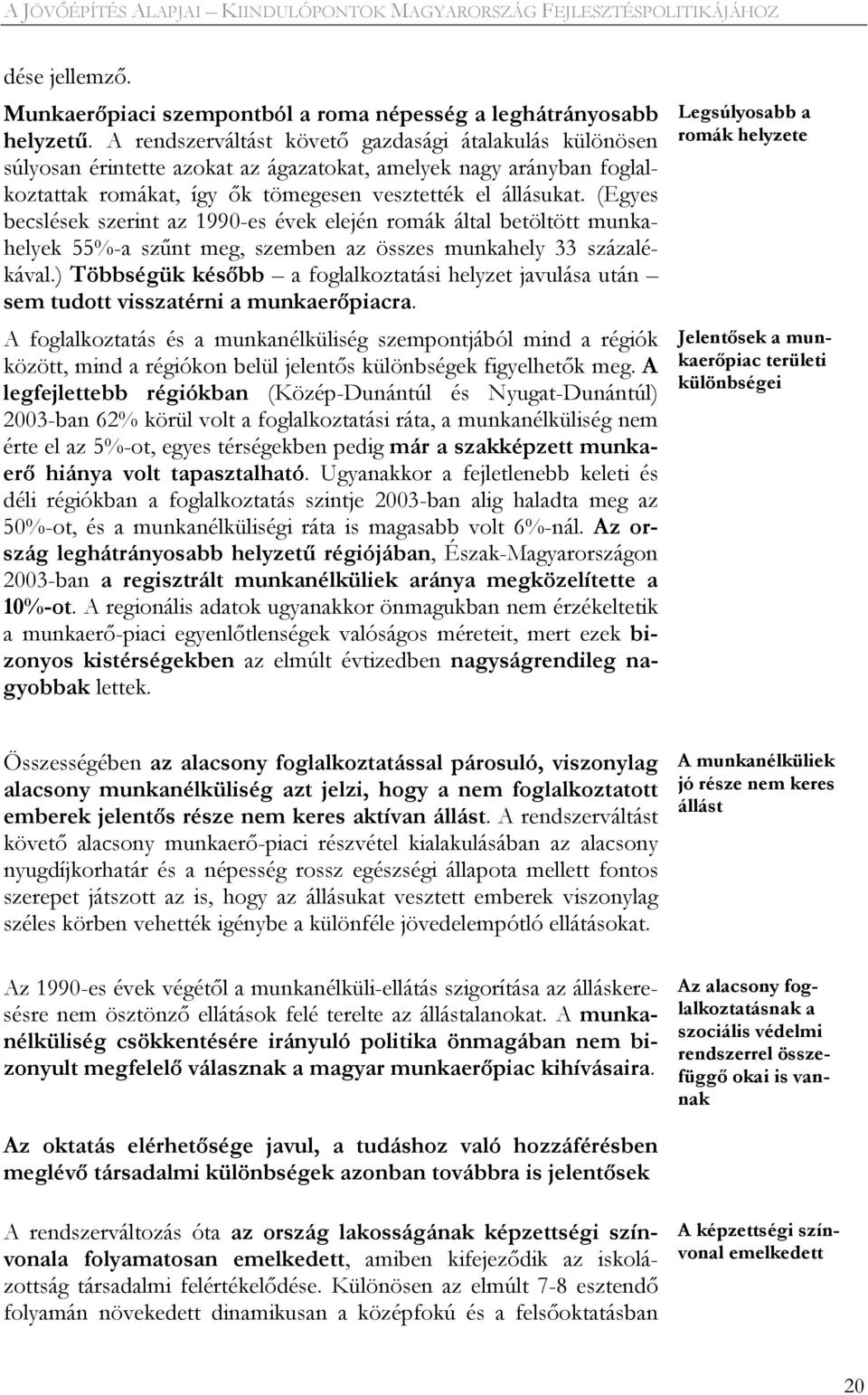 (Egyes becslések szerint az 1990-es évek elején romák által betöltött munkahelyek 55%-a szűnt meg, szemben az összes munkahely 33 százalékával.