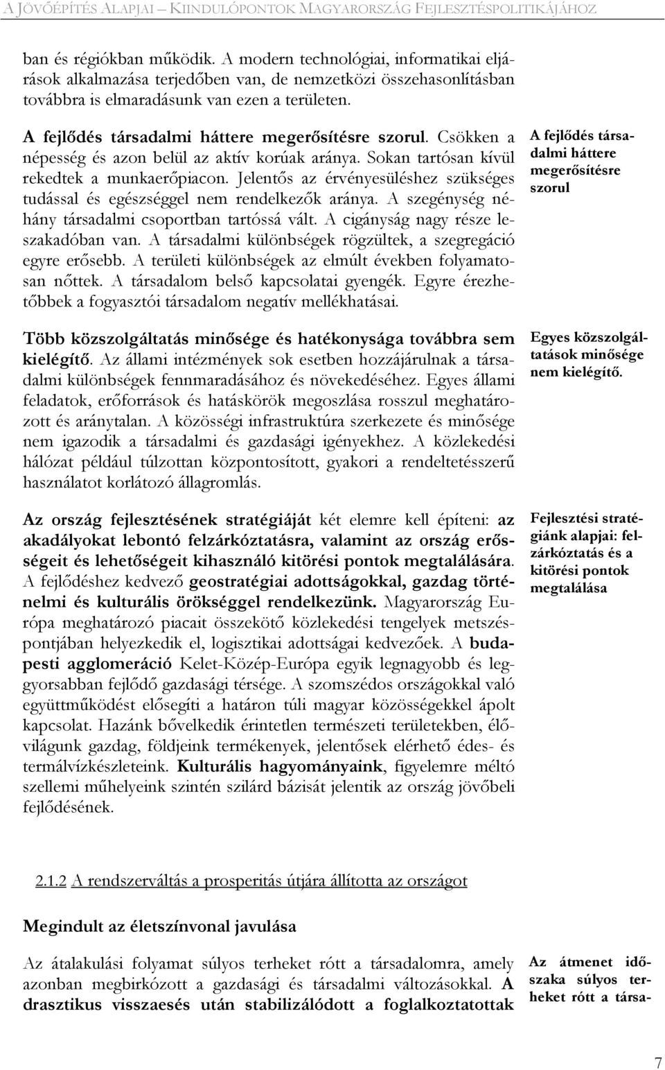 Jelentős az érvényesüléshez szükséges tudással és egészséggel nem rendelkezők aránya. A szegénység néhány társadalmi csoportban tartóssá vált. A cigányság nagy része leszakadóban van.