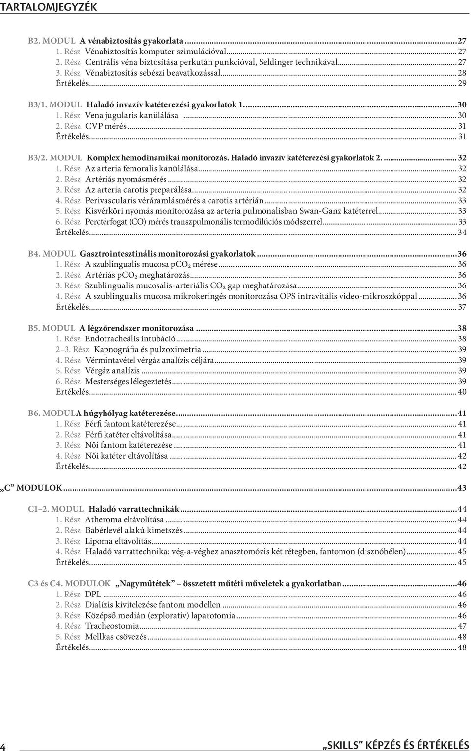 .. 31 B3/2. MODUL Komplex hemodinamikai monitorozás. Haladó invazív katéterezési gyakorlatok 2... 32 1. Rész Az arteria femoralis kanülálása... 32 2. Rész Artériás nyomásmérés... 32 3.