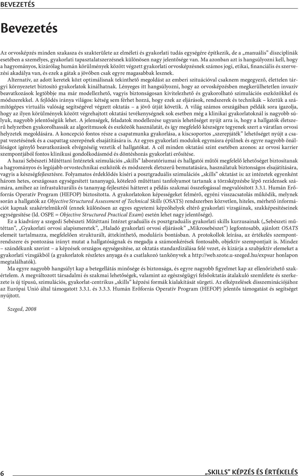 Ma azonban azt is hangsúlyozni kell, hogy a hagyományos, kizárólag humán körülmények között végzett gyakorlati orvosképzésnek számos jogi, etikai, financiális és szervezési akadálya van, és ezek a