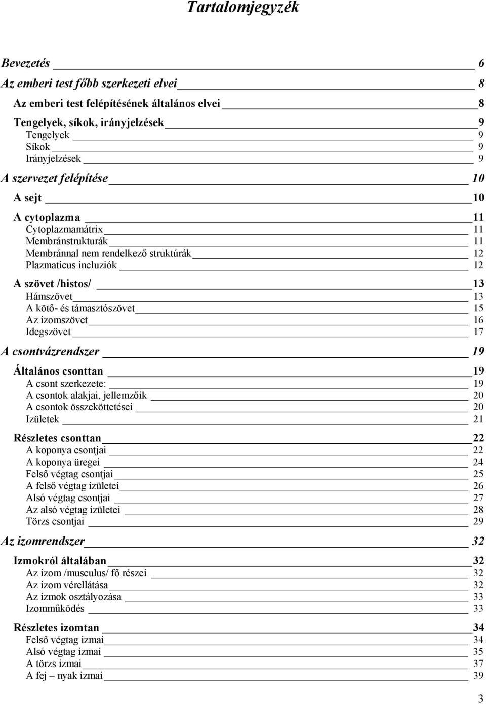 támasztószövet 15 Az izomszövet 16 Idegszövet 17 A csontvázrendszer 19 Általános csonttan 19 A csont szerkezete: 19 A csontok alakjai, jellemzőik 20 A csontok összeköttetései 20 Izületek 21 Részletes