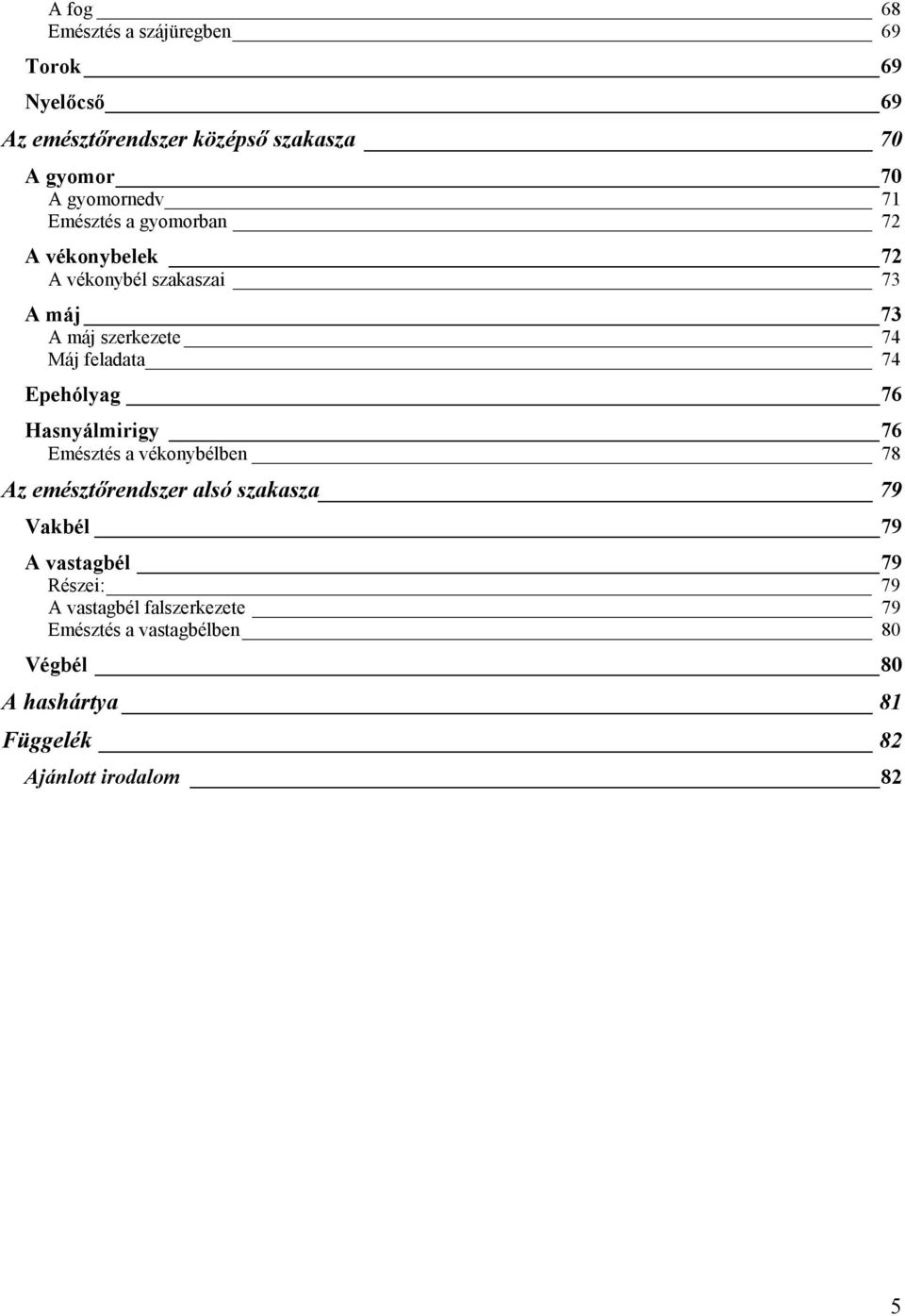 Epehólyag 76 Hasnyálmirigy 76 Emésztés a vékonybélben 78 Az emésztőrendszer alsó szakasza 79 Vakbél 79 A vastagbél 79