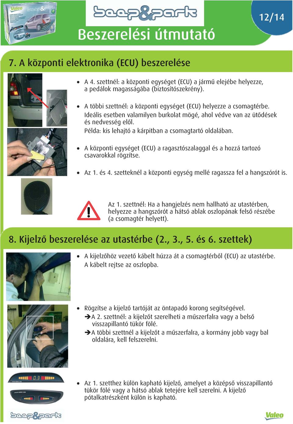 Példa: kis lehajtó a kárpitban a csomagtartó oldalában. A központi egységet (ECU) a ragasztószalaggal és a hozzá tartozó csavarokkal rögzítse. Az 1. és 4.