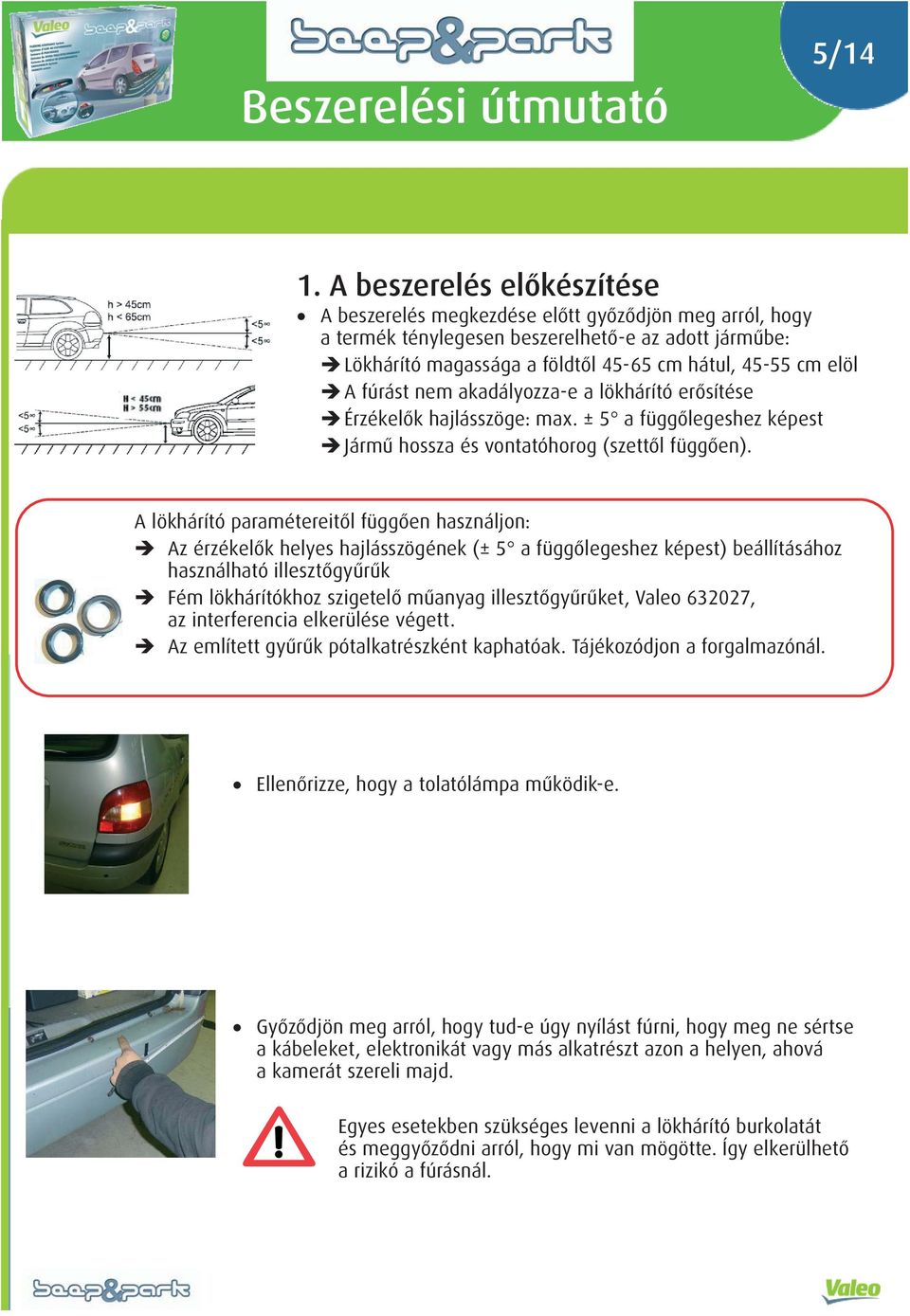 fúrást nem akadályozza-e a lökhárító erősítése Érzékelők hajlásszöge: max. ± 5 a függőlegeshez képest Jármű hossza és vontatóhorog (szettől függően).