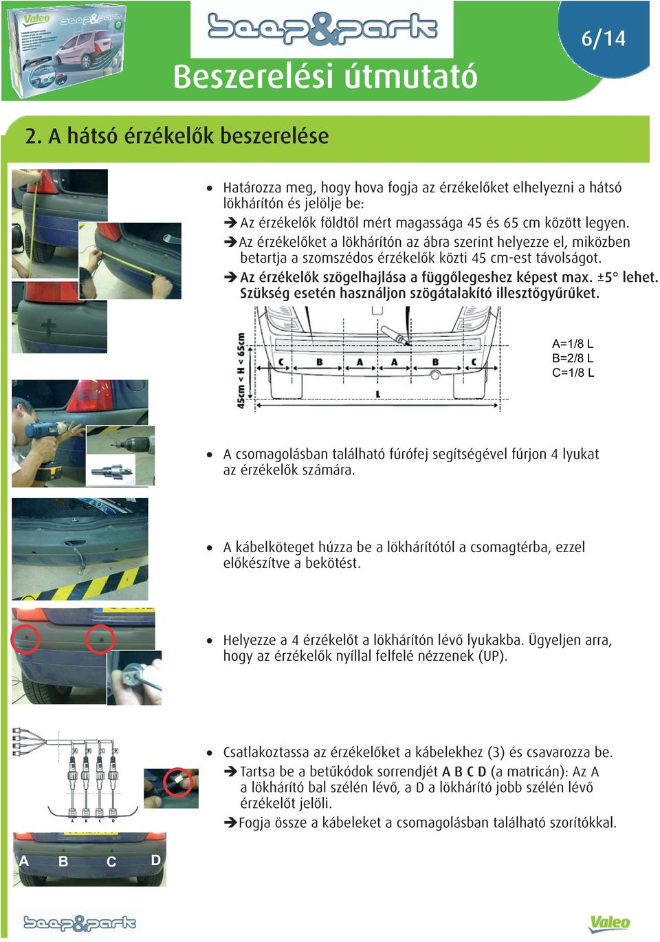 Szükség esetén használjon szögátalakító illesztőgyűrűket. A=1/8 L B=2/8 L C=1/8 L A csomagolásban található fúrófej segítségével fúrjon 4 lyukat az érzékelők számára.