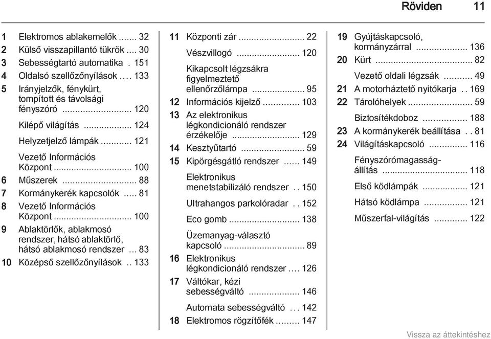 .. 100 9 Ablaktörlők, ablakmosó rendszer, hátsó ablaktörlő, hátsó ablakmosó rendszer... 83 10 Középső szellőzőnyílások.. 133 11 Központi zár... 22 Vészvillogó.