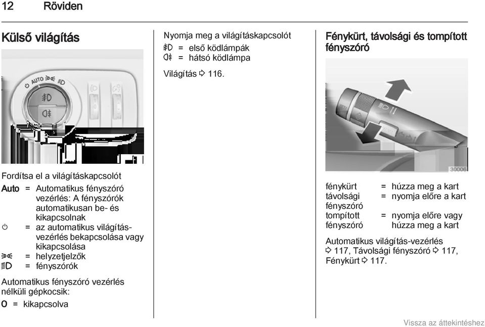 m = az automatikus világításvezérlés bekapcsolása vagy kikapcsolása 8 = helyzetjelzők 9 = fényszórók Automatikus fényszóró vezérlés nélküli gépkocsik: 7 =