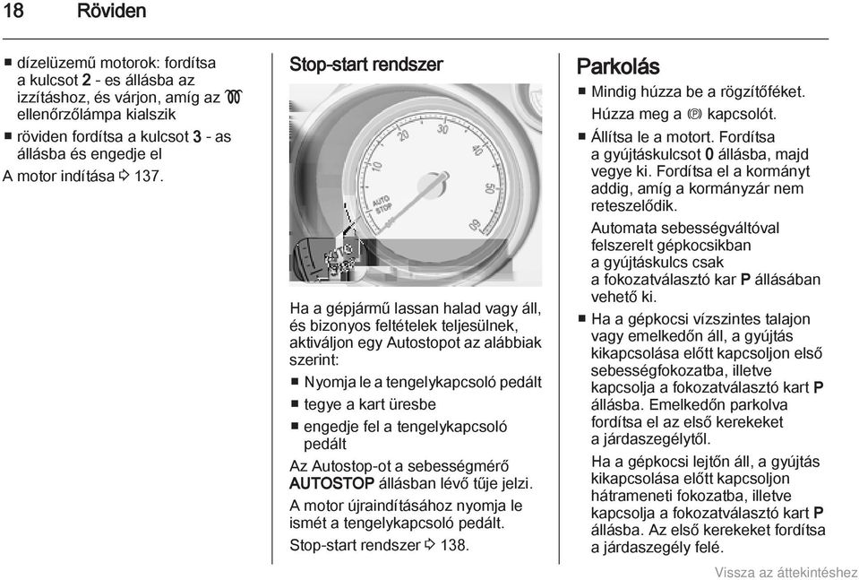 Stop-start rendszer Ha a gépjármű lassan halad vagy áll, és bizonyos feltételek teljesülnek, aktiváljon egy Autostopot az alábbiak szerint: Nyomja le a tengelykapcsoló pedált tegye a kart üresbe