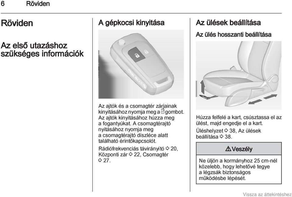 A csomagtérajtó nyitásához nyomja meg a csomagtérajtó díszléce alatt található érintőkapcsolót.