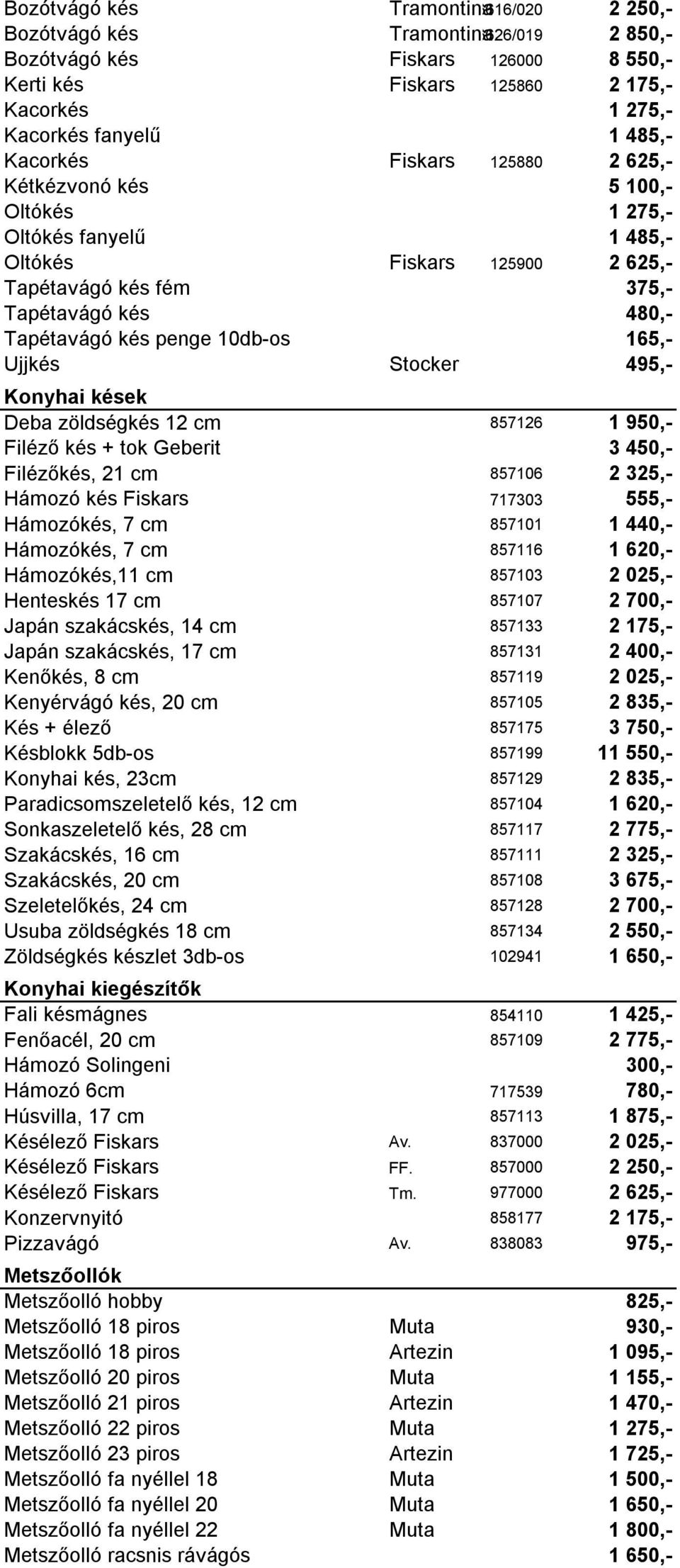 10db-os 165,- Ujjkés Stocker 495,- Konyhai kések Deba zöldségkés 12 cm 857126 1 950,- Filéző kés + tok Geberit 3 450,- Filézőkés, 21 cm 857106 2 325,- Hámozó kés Fiskars 717303 555,- Hámozókés, 7 cm