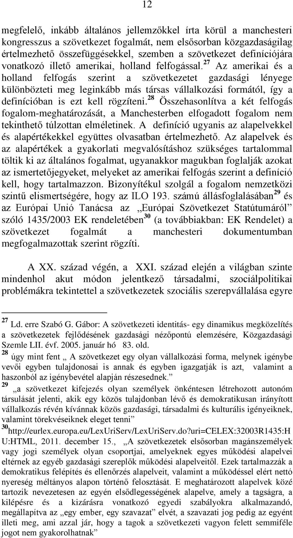 27 Az amerikai és a holland felfogás szerint a szövetkezetet gazdasági lényege különbözteti meg leginkább más társas vállalkozási formától, így a definícióban is ezt kell rögzíteni.