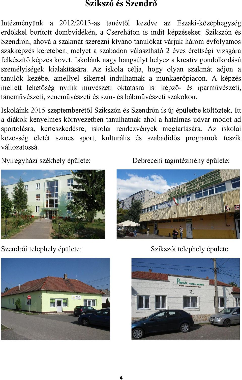 Iskolánk nagy hangsúlyt helyez a kreatív gondolkodású személyiségek kialakítására. Az iskola célja, hogy olyan szakmát adjon a tanulók kezébe, amellyel sikerrel indulhatnak a munkaerőpiacon.