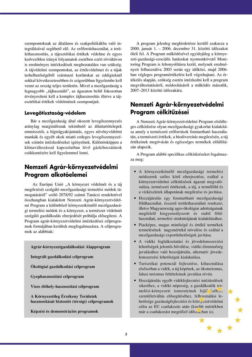 A tájvédelmi szempontokat, az értékvédelmet és a tájak terhelhetôségébôl származó korlátokat az eddigieknél sokkal következetesebben és szigorúbban figyelembe kell venni az ország teljes területén.