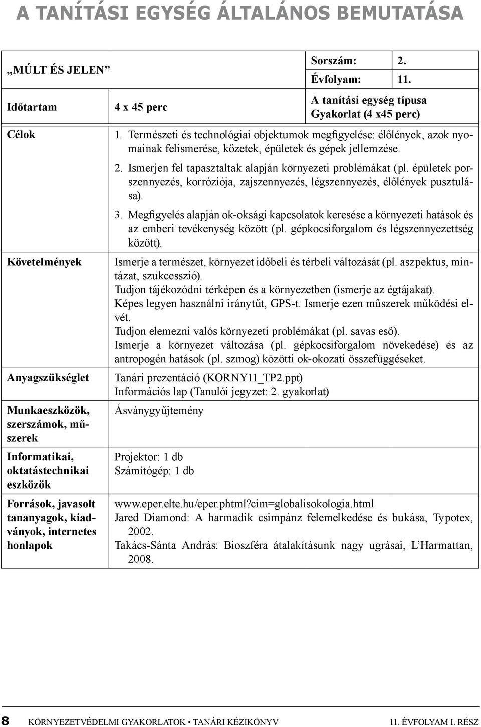 Természeti és technológiai objektumok megfigyelése: élőlények, azok nyomainak felismerése, kőzetek, épületek és gépek jellemzése. 2. Ismerjen fel tapasztaltak alapján környezeti problémákat (pl.