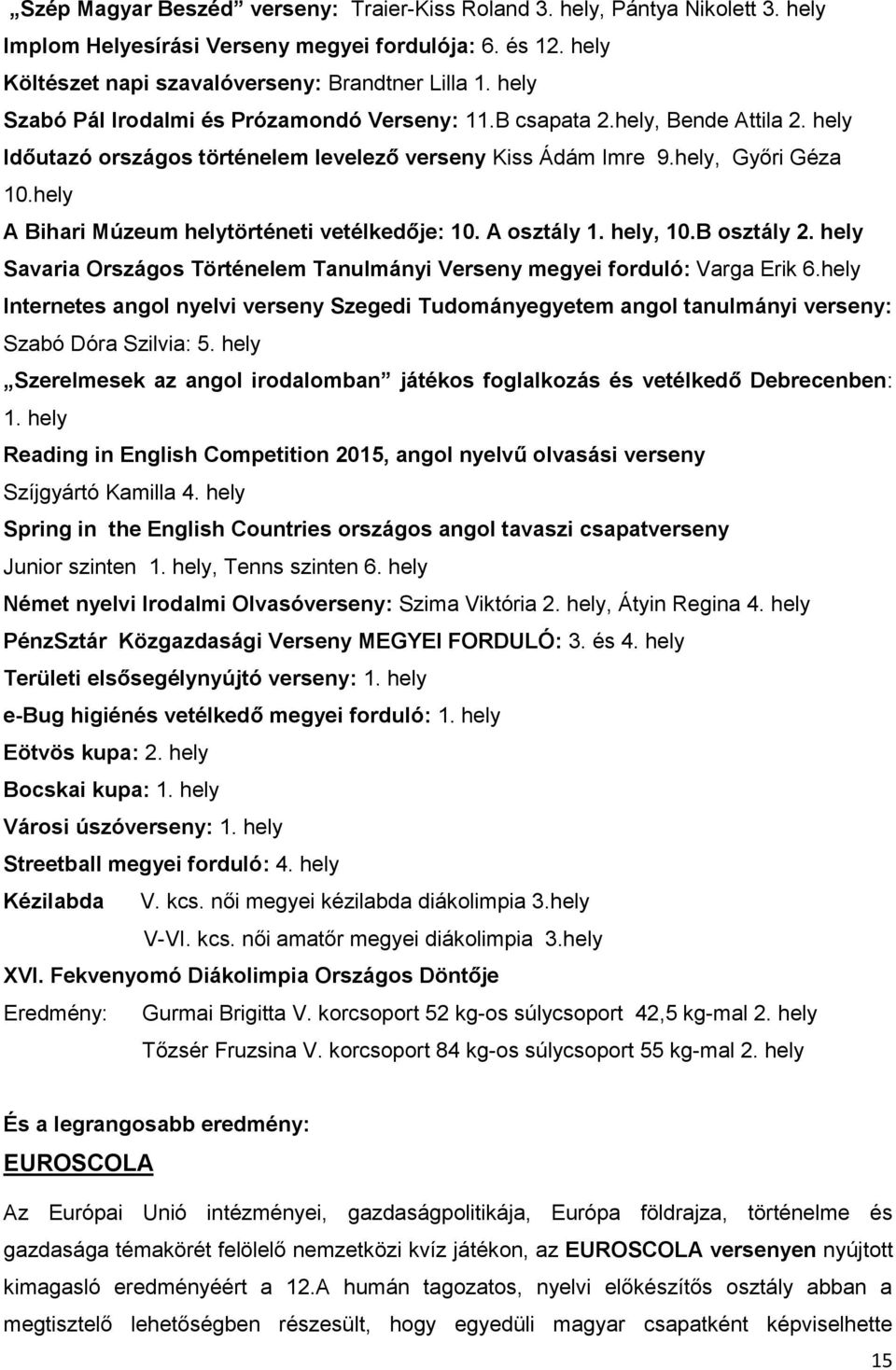 hely A Bihari Múzeum helytörténeti vetélkedője: 10. A osztály 1. hely, 10.B osztály 2. hely Savaria Országos Történelem Tanulmányi Verseny megyei forduló: Varga Erik 6.