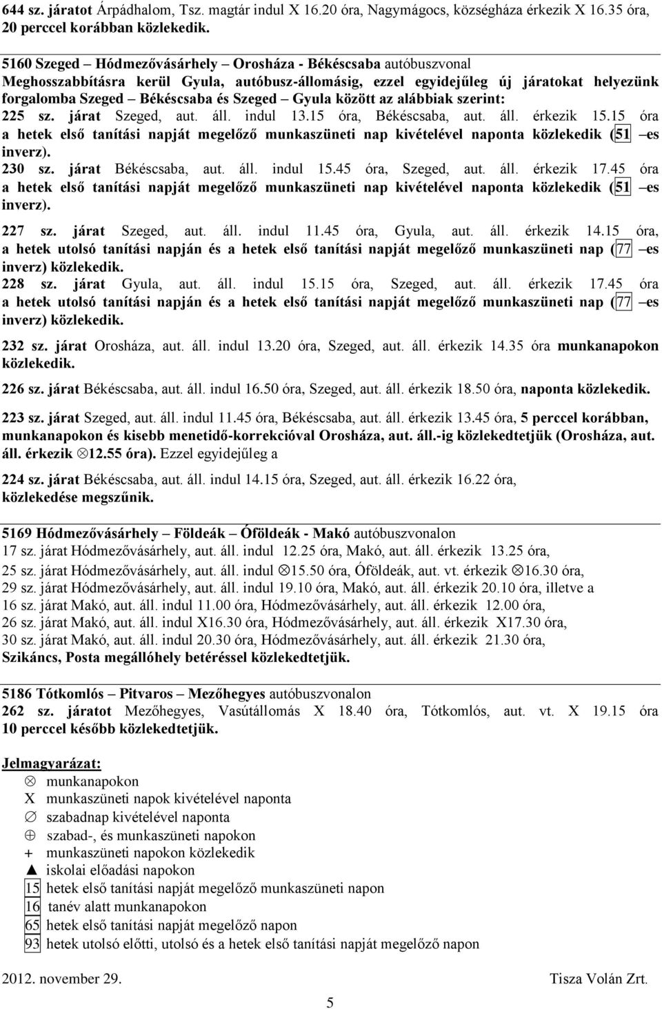 Gyula között az alábbiak szerint: 225 sz. járat Szeged, aut. áll. indul 13.15 óra, Békéscsaba, aut. áll. érkezik 15.