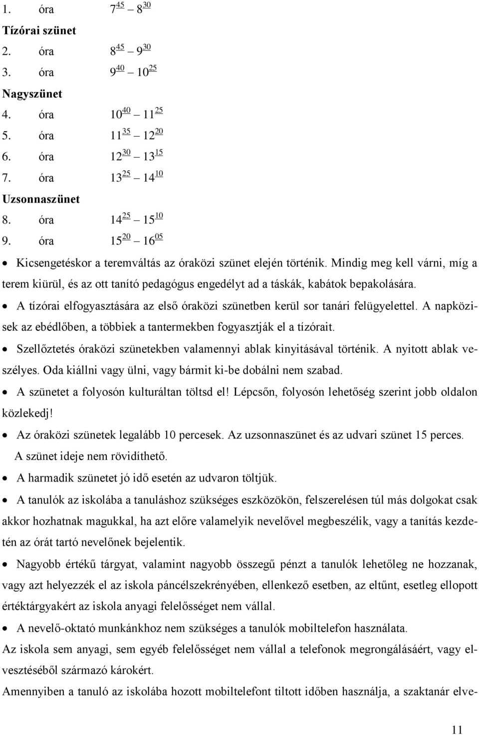 A tízórai elfogyasztására az első óraközi szünetben kerül sor tanári felügyelettel. A napközisek az ebédlőben, a többiek a tantermekben fogyasztják el a tízórait.