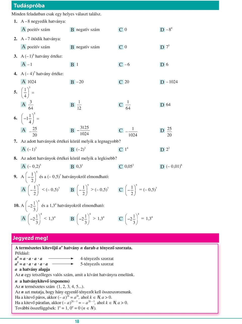 z adott hatványok értékei közül melyik a legkisebb? ( 0,2)5 B 0,3 1 C 0,052 D ( 0,01) 6 9. és a ( 0,5) 7 hatványokról elmondható: < ( 0,5) 7 B > ( 0,5) 7 C = ( 0,5) 7 10.