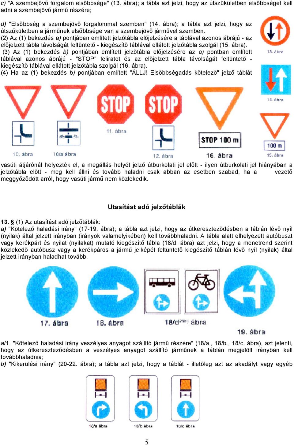 (2) Az (1) bekezdés a) pontjában említett jelzőtábla előjelzésére a táblával azonos ábrájú - az előjelzett tábla távolságát feltüntető - kiegészítő táblával ellátott jelzőtábla szolgál (15. ábra).