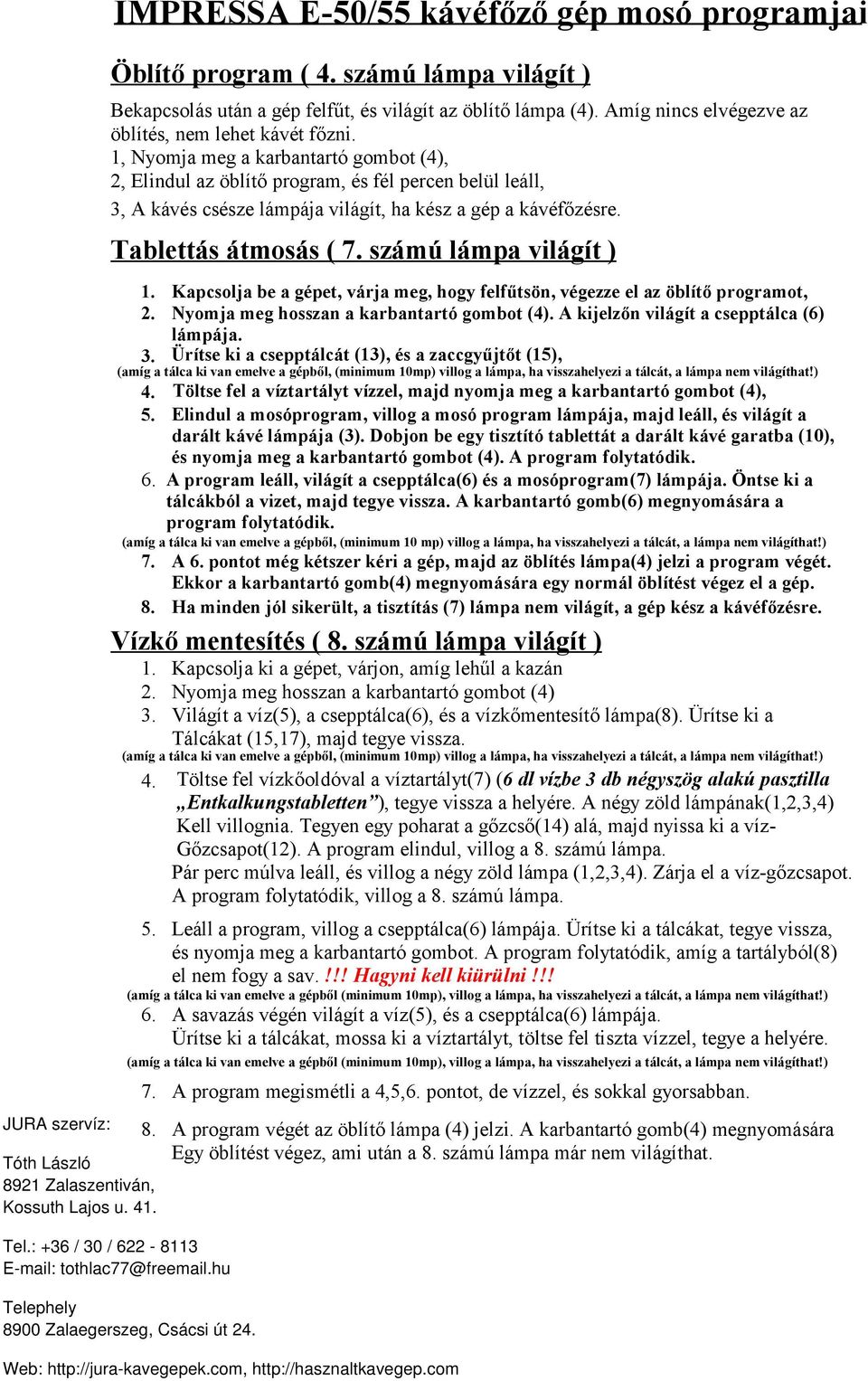 1, Nyomja meg a karbantartó gombot (4), 2, Elindul az öblítő program, és fél percen belül leáll, 3, A kávés csésze lámpája világít, ha kész a gép a kávéfőzésre. Tablettás átmosás ( 7.