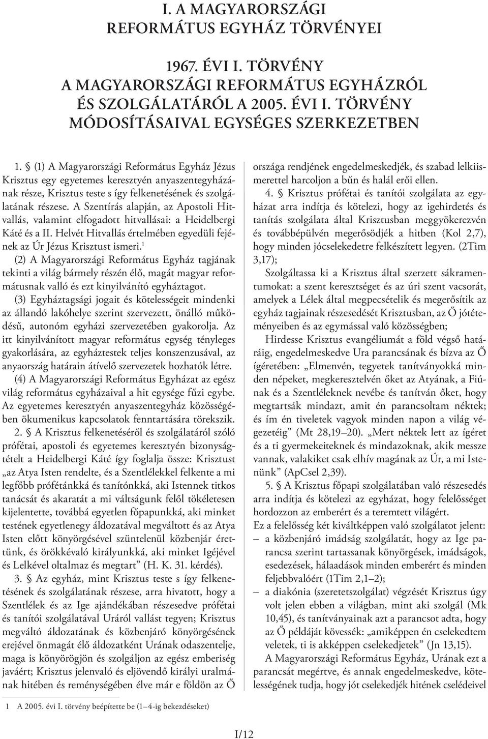 A Szentírás alapján, az Apostoli Hitvallás, valamint elfogadott hitvallásai: a Heidelbergi Káté és a II. Helvét Hitvallás értelmében egyedüli fejének az Úr Jézus Krisztust ismeri.