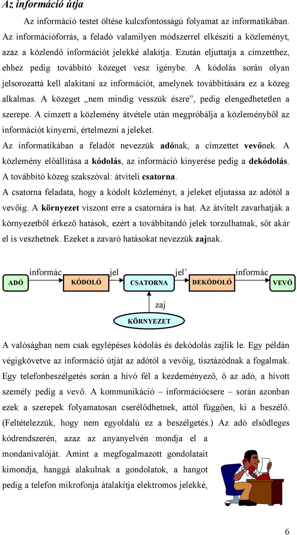 A kódolás során olyan jelsorozattá kell alakítani az információt, amelynek továbbítására ez a közeg alkalmas. A közeget nem mindig vesszük észre, pedig elengedhetetlen a szerepe.