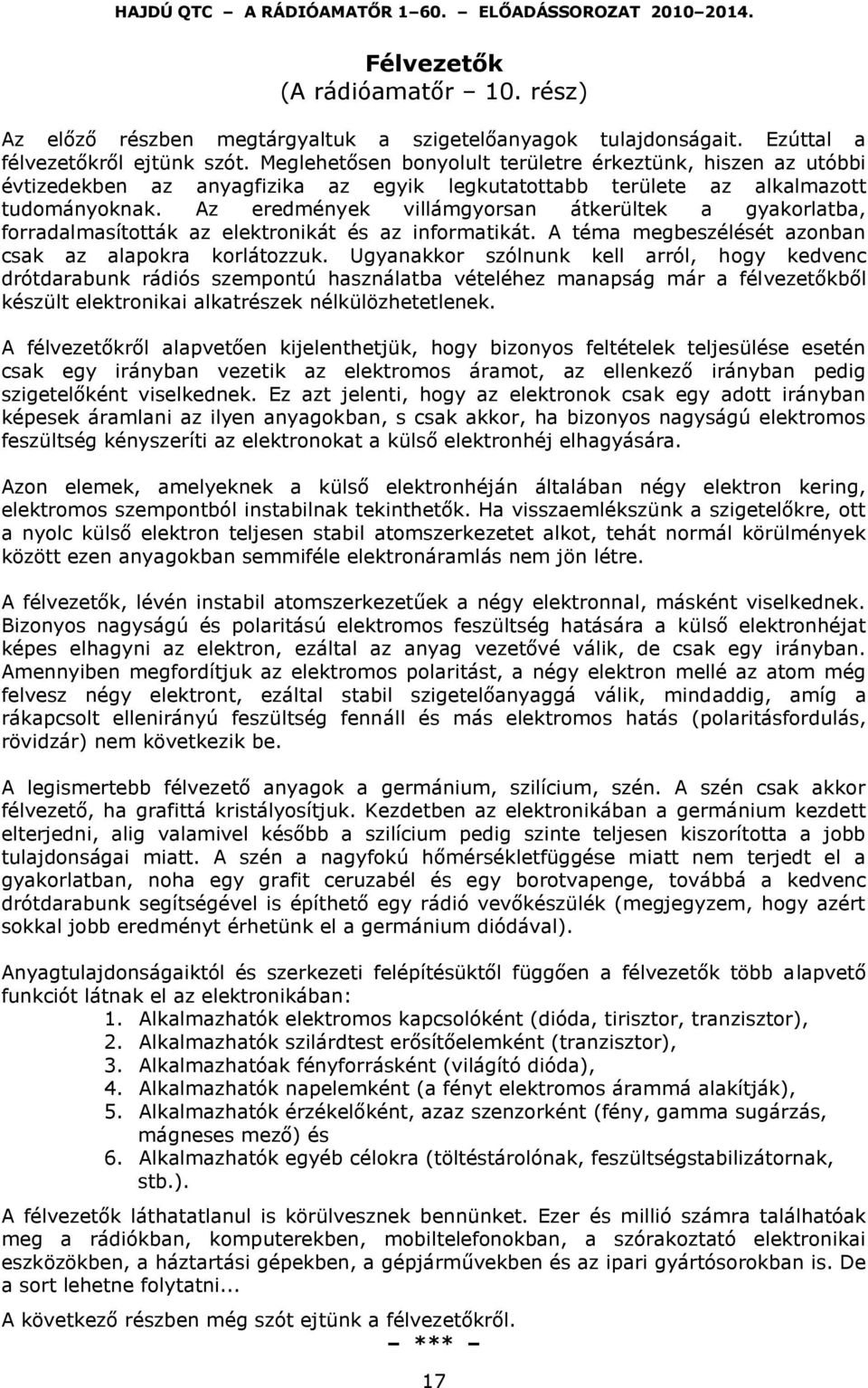 Az eredmények villámgyorsan átkerültek a gyakorlatba, forradalmasították az elektronikát és az informatikát. A téma megbeszélését azonban csak az alapokra korlátozzuk.