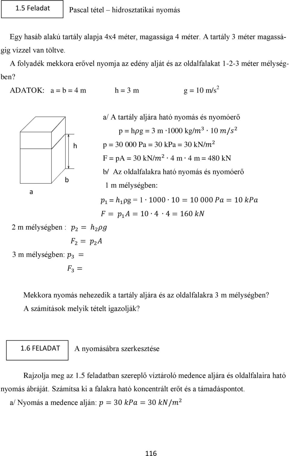 ADATOK: a = b = 4 m h = 3 m g = 10 m/s 2 a b h a/ A tartály aljára ható nyomás és nyomóerő p = h g = 3 m 1000 kg/ 10 p = 30 000 Pa = 30 kpa = 30 kn/ F = pa = 30 kn/ 4 m 4 m = 480 kn b/ Az