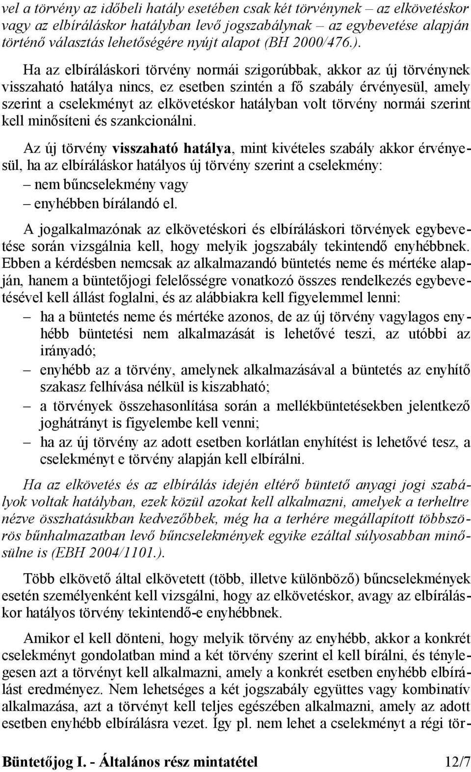 Ha az elbíráláskori törvény normái szigorúbbak, akkor az új törvénynek visszaható hatálya nincs, ez esetben szintén a fő szabály érvényesül, amely szerint a cselekményt az elkövetéskor hatályban volt