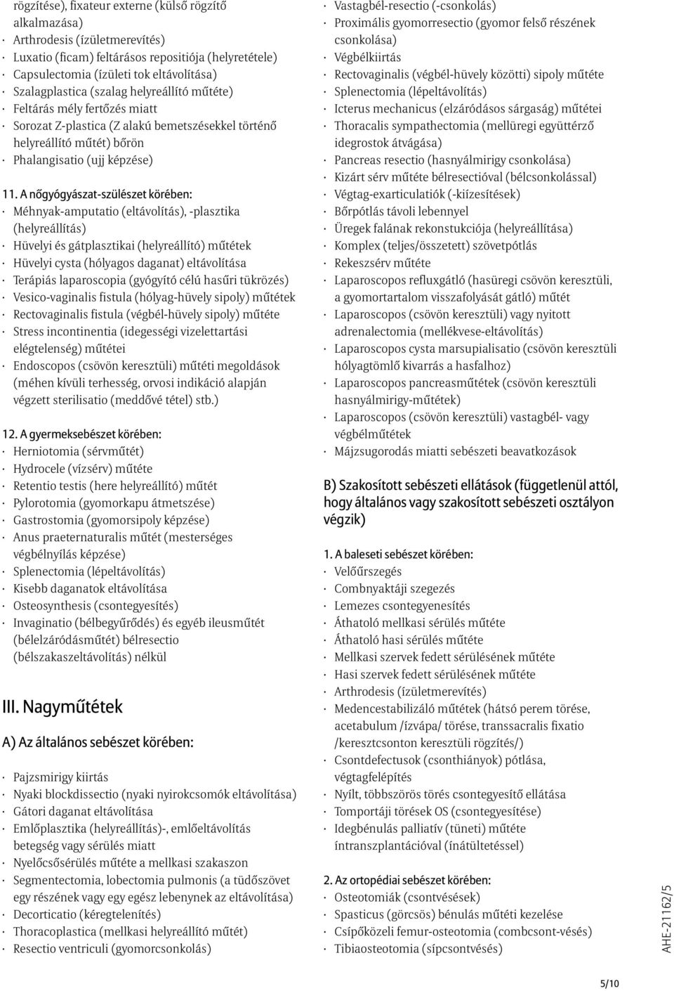 A nõgyógyászat-szülészet körében: Méhnyak-amputatio (eltávolítás), -plasztika (helyreállítás) Hüvelyi és gátplasztikai (helyreállító) mûtétek Hüvelyi cysta (hólyagos daganat) Terápiás laparoscopia