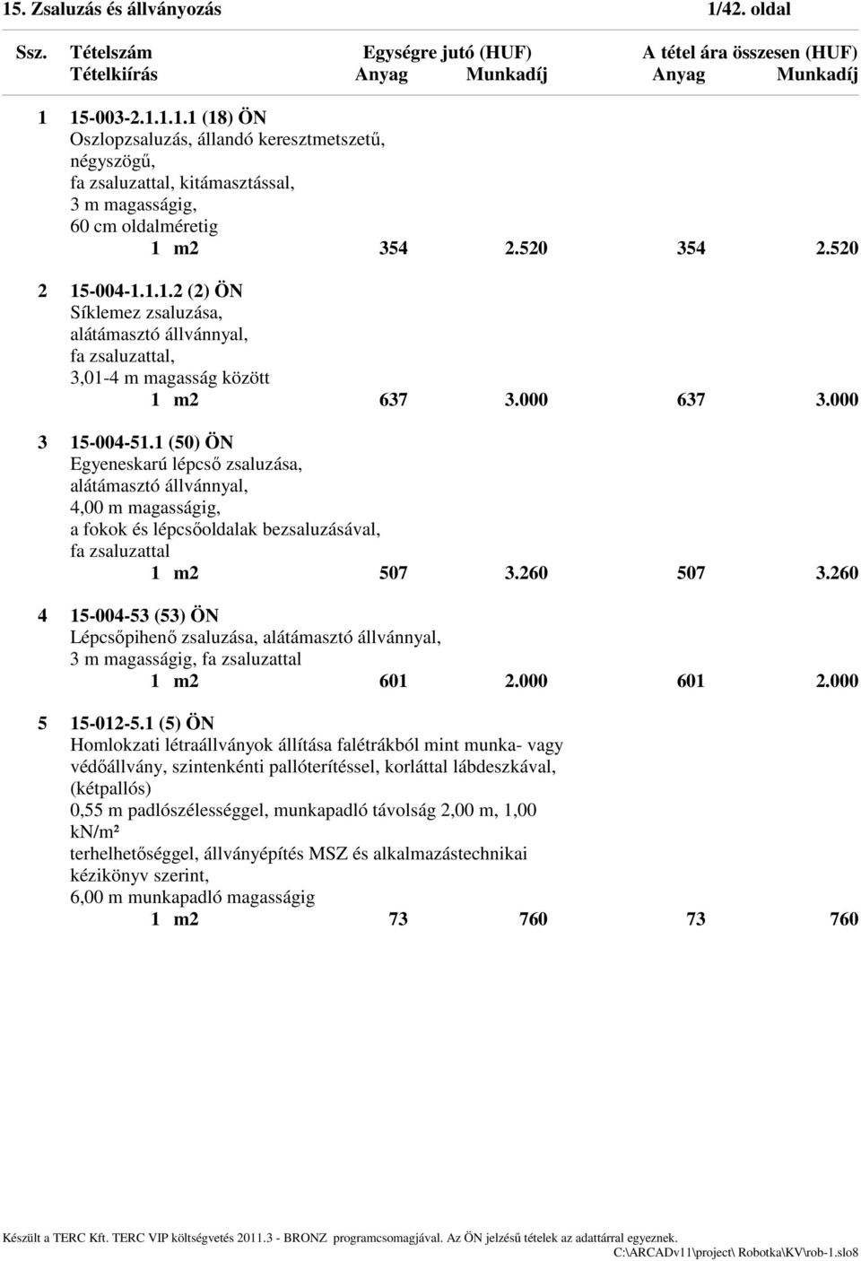 1 (50) ÖN Egyeneskarú lépcső zsaluzása, alátámasztó állvánnyal, 4,00 m magasságig, a fokok és lépcsőoldalak bezsaluzásával, fa zsaluzattal 1 m2 507 3.260 507 3.