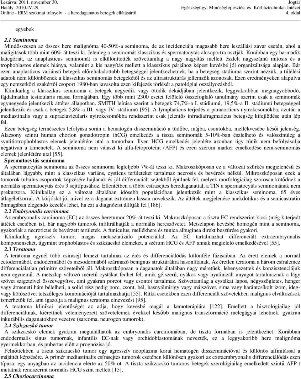 Korábban egy harmadik kategóriát, az anaplasticus seminomát is elkülönítették szövettanilag a nagy nagyítás mellett észlelt nagyszámú mitosis és a trophoblastos elemek hiánya, valamint a kis nagyítás