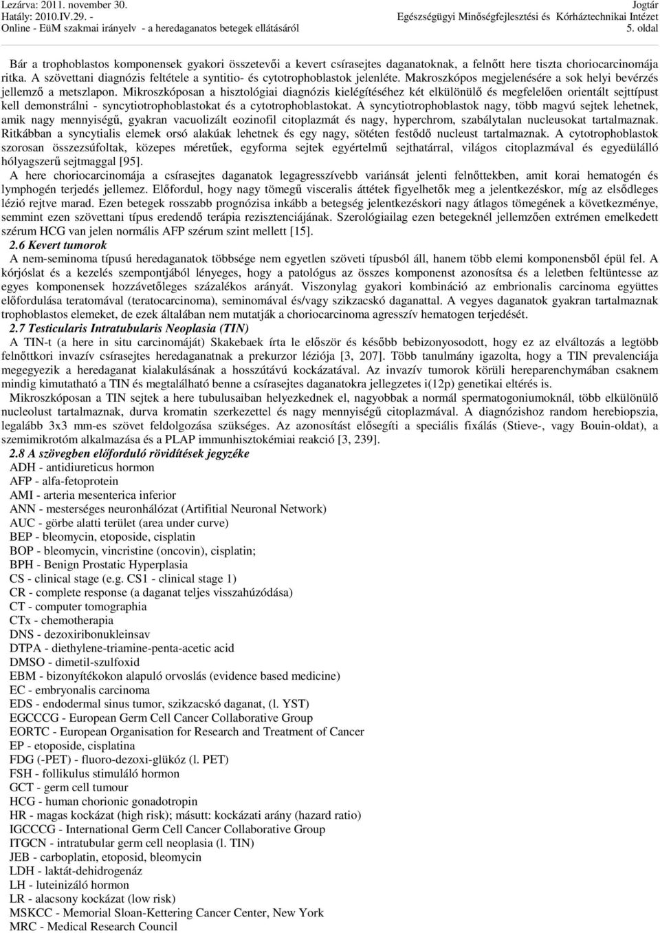 Mikroszkóposan a hisztológiai diagnózis kielégítéséhez két elkülönülő és megfelelően orientált sejttípust kell demonstrálni - syncytiotrophoblastokat és a cytotrophoblastokat.
