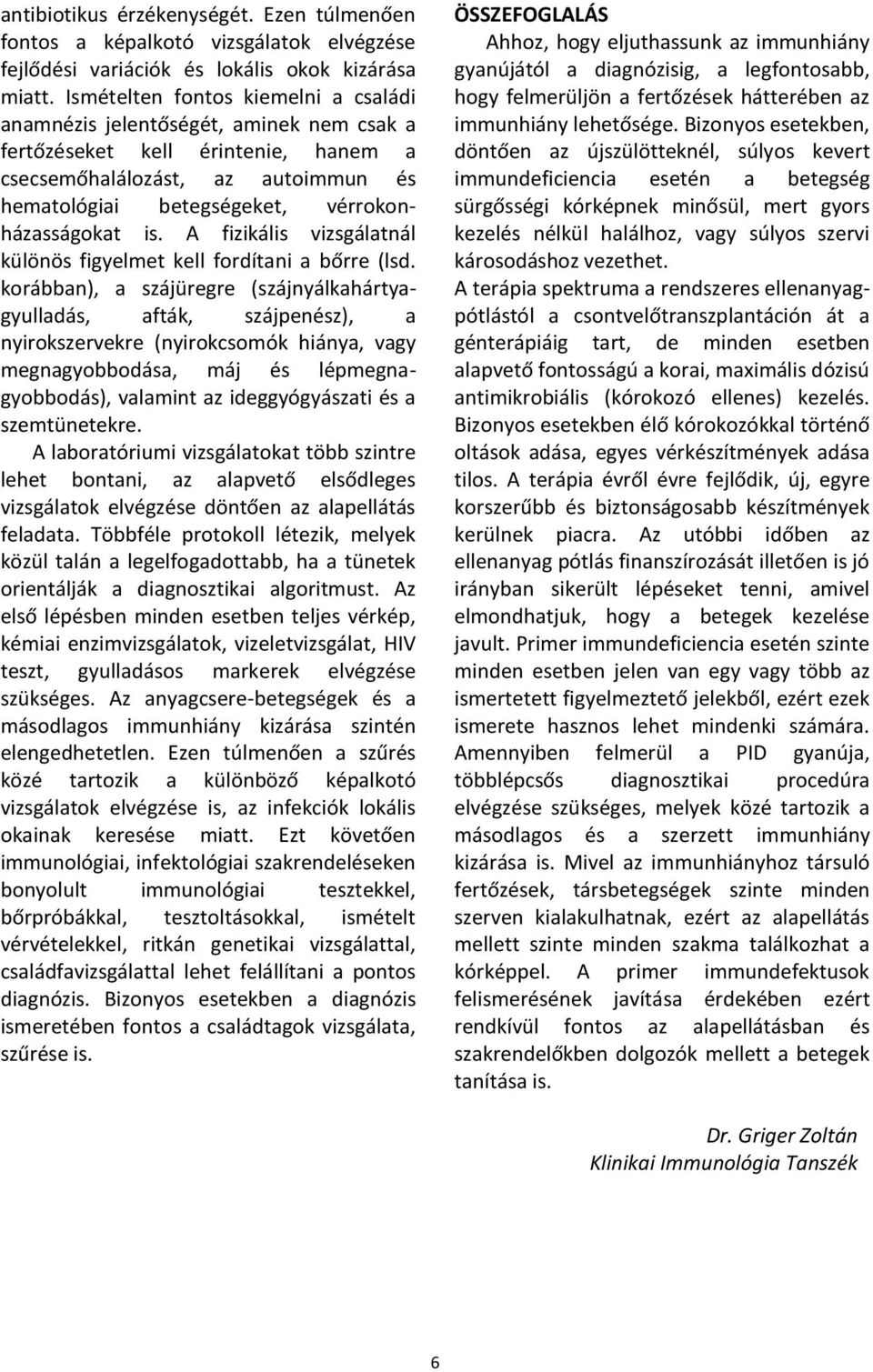 is. A fizikális vizsgálatnál különös figyelmet kell fordítani a bőrre (lsd.