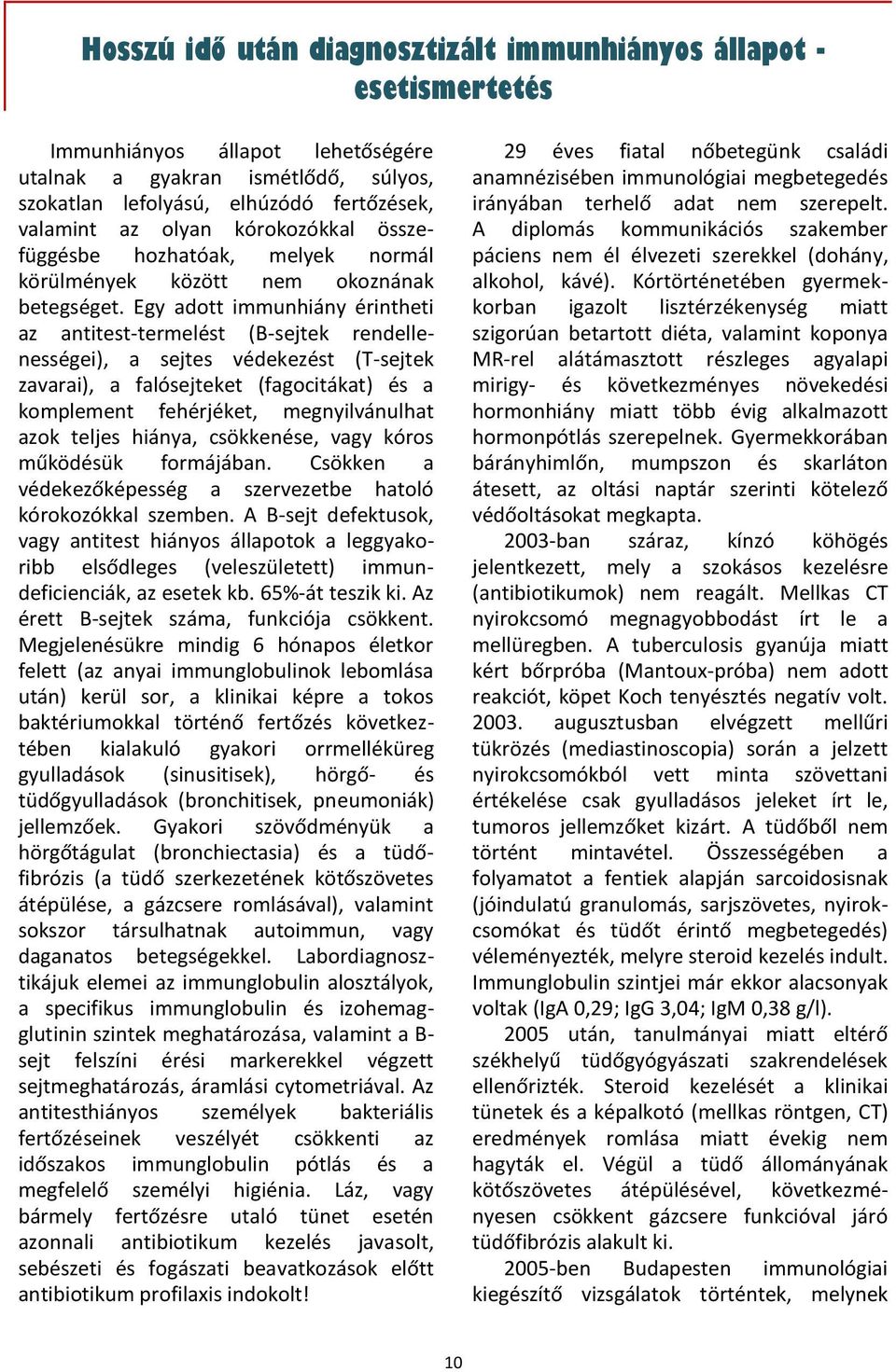 Egy adott immunhiány érintheti az antitest-termelést (B-sejtek rendellenességei), a sejtes védekezést (T-sejtek zavarai), a falósejteket (fagocitákat) és a komplement fehérjéket, megnyilvánulhat azok