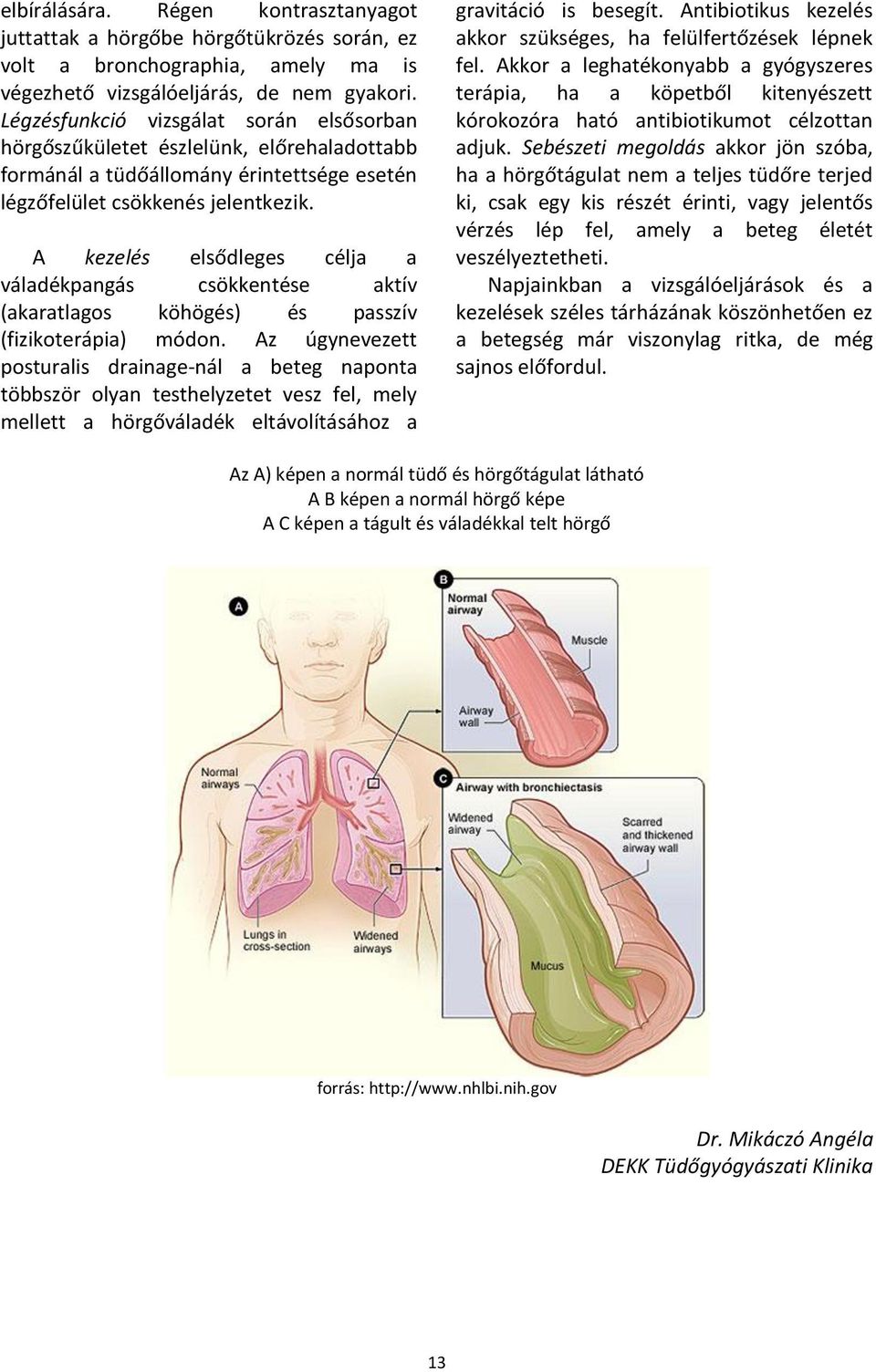 A kezelés elsődleges célja a váladékpangás csökkentése aktív (akaratlagos köhögés) és passzív (fizikoterápia) módon.