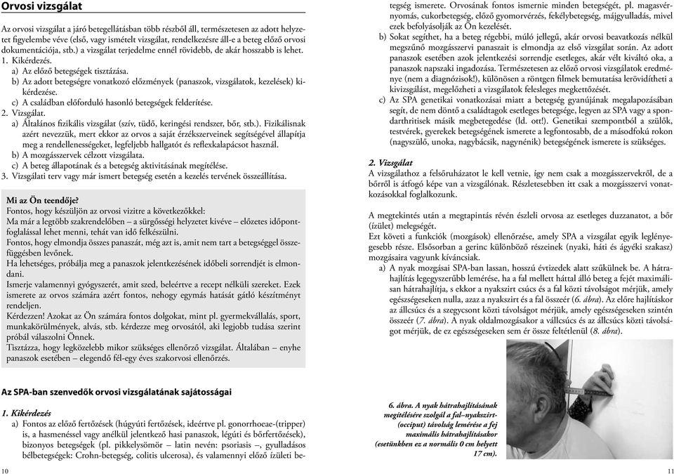 b) Az adott betegségre vonatkozó előzmények (panaszok, vizsgálatok, kezelések) kikérdezése. c) A családban előforduló hasonló betegségek felderítése. 2. Vizsgálat.