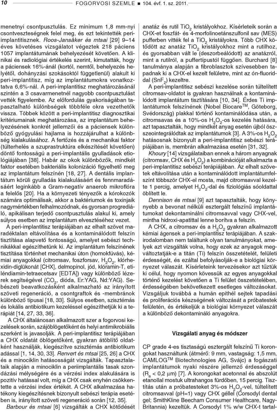 A klinikai és radiológiai értékelés szerint, kimutatták, hogy a páciensek 16%-ánál (kortól, nemtől, behelyezés helyétől, dohányzási szokásoktól függetlenül) alakult ki peri-implantitisz, míg az