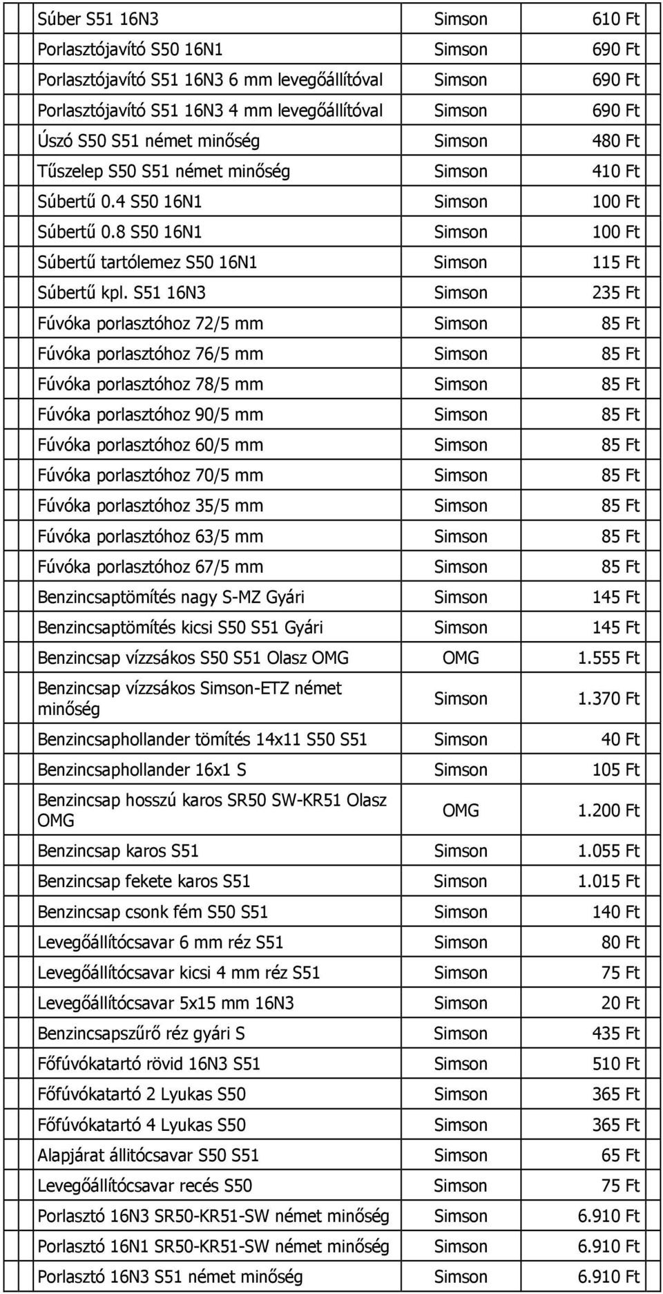 S51 16N3 235 Ft Fúvóka porlasztóhoz 72/5 mm 85 Ft Fúvóka porlasztóhoz 76/5 mm 85 Ft Fúvóka porlasztóhoz 78/5 mm 85 Ft Fúvóka porlasztóhoz 90/5 mm 85 Ft Fúvóka porlasztóhoz 60/5 mm 85 Ft Fúvóka