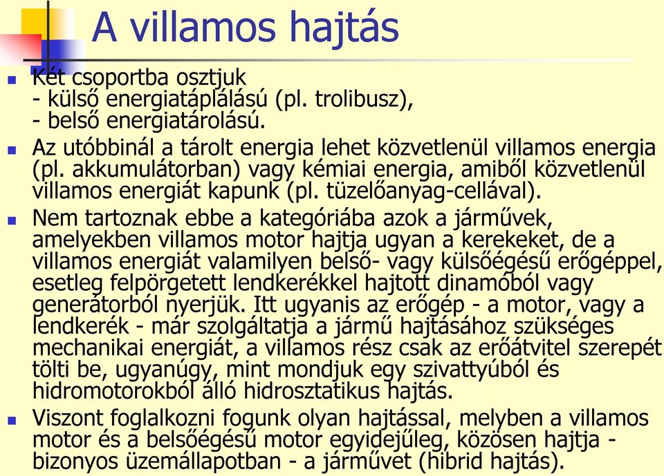 Nem tartoznak ebbe a kategóriába azok a járművek, amelyekben villamos motor hajtja ugyan a kerekeket, de a villamos energiát valamilyen belső- vagy külsőégésű erőgéppel, esetleg felpörgetett