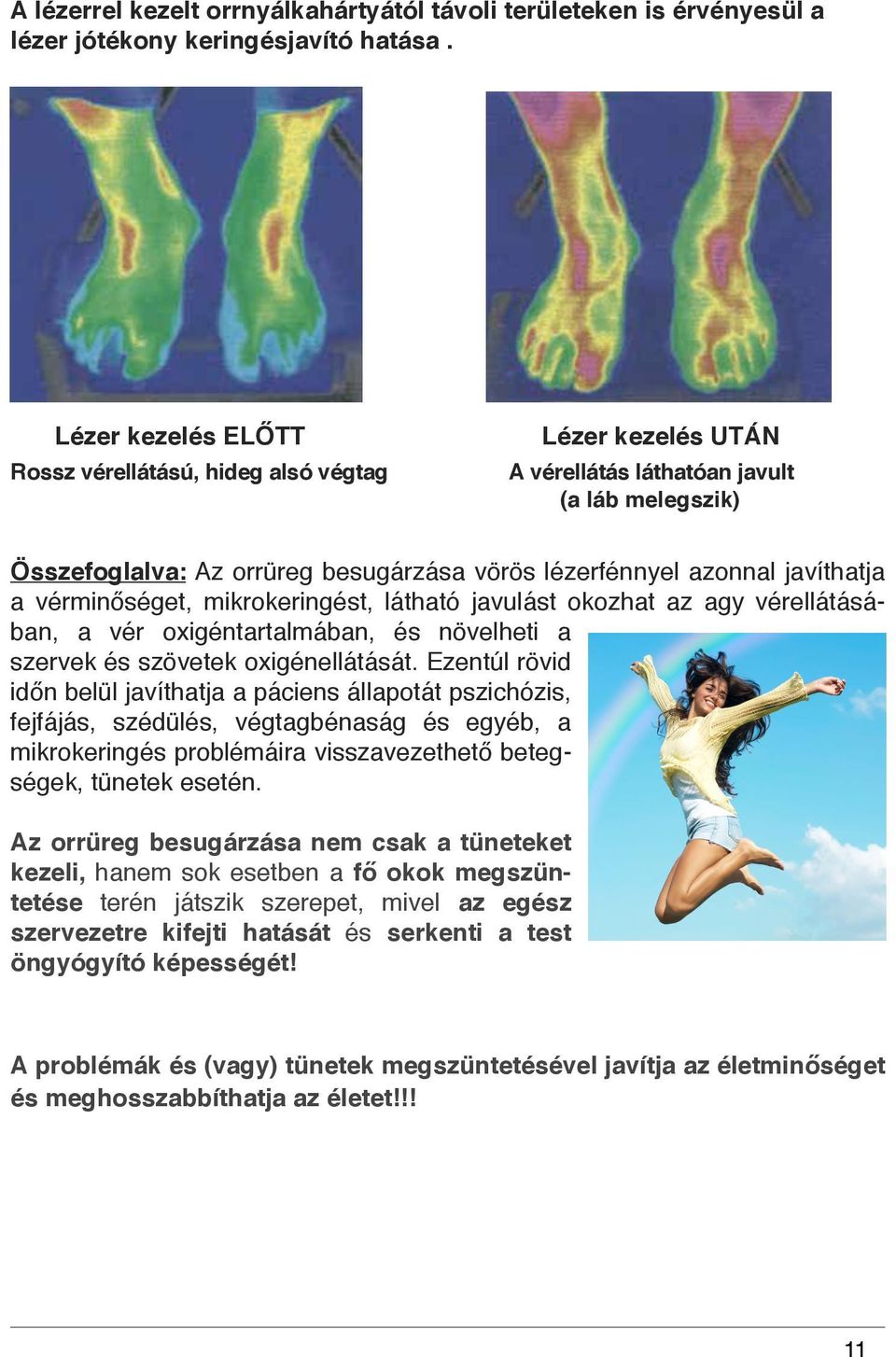 azonnal javíthatja a vérminőséget, mikrokeringést, látható javulást okozhat az agy vérellátásában, a vér oxigéntartalmában, és növelheti a szervek és szövetek oxigénellátását.