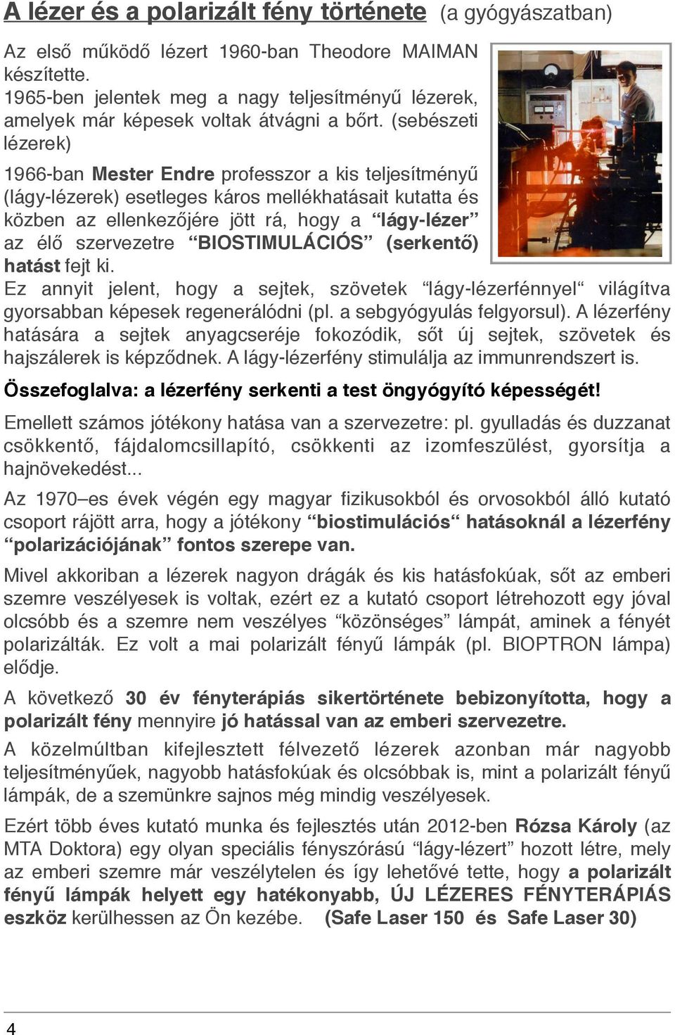 (sebészeti lézerek) 1966-ban Mester Endre professzor a kis teljesítményű (lágy-lézerek) esetleges káros mellékhatásait kutatta és közben az ellenkezőjére jött rá, hogy a lágy-lézer az élő szervezetre