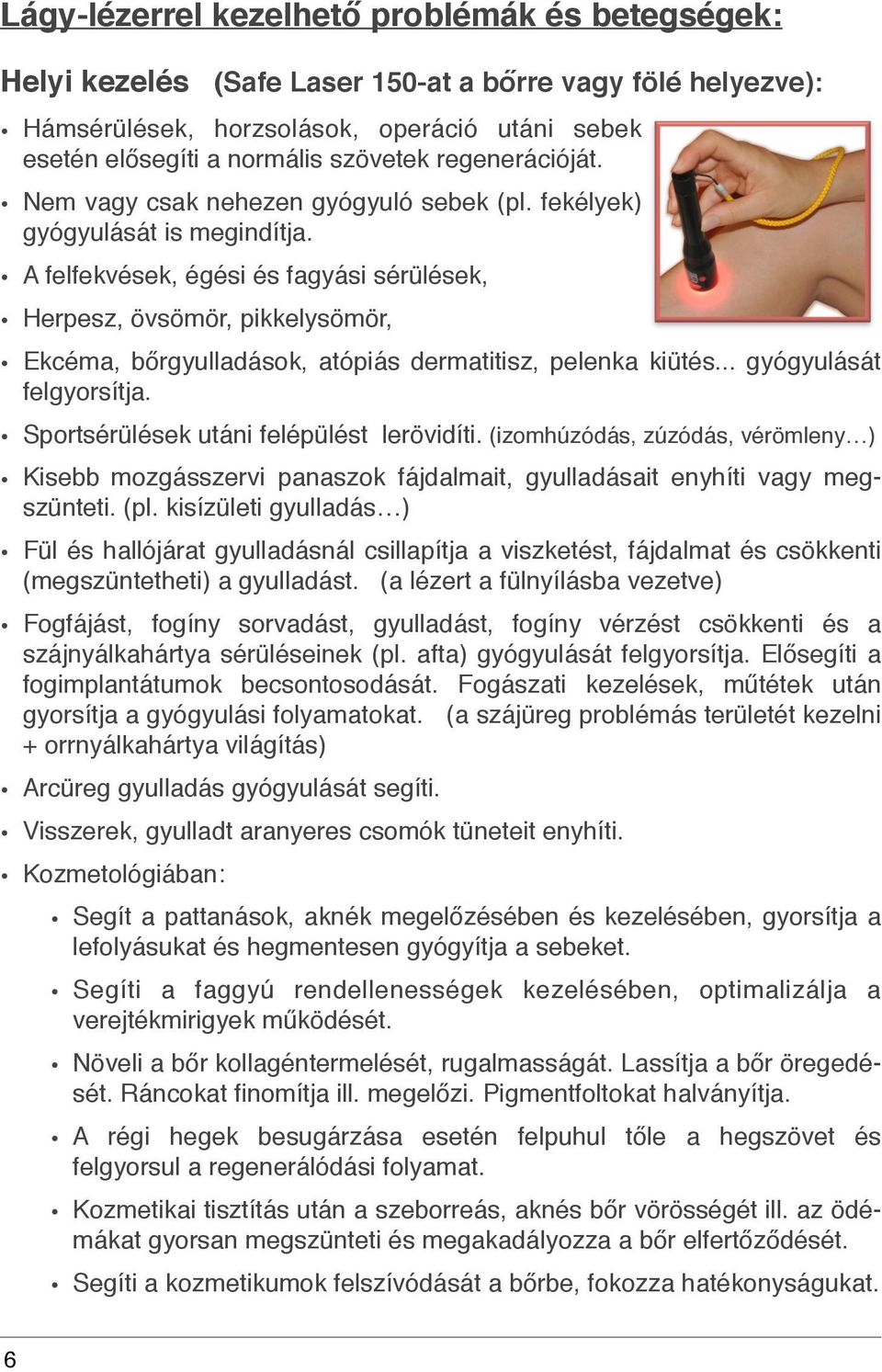 A felfekvések, égési és fagyási sérülések, Herpesz, övsömör, pikkelysömör, Ekcéma, bőrgyulladások, atópiás dermatitisz, pelenka kiütés... gyógyulását felgyorsítja.