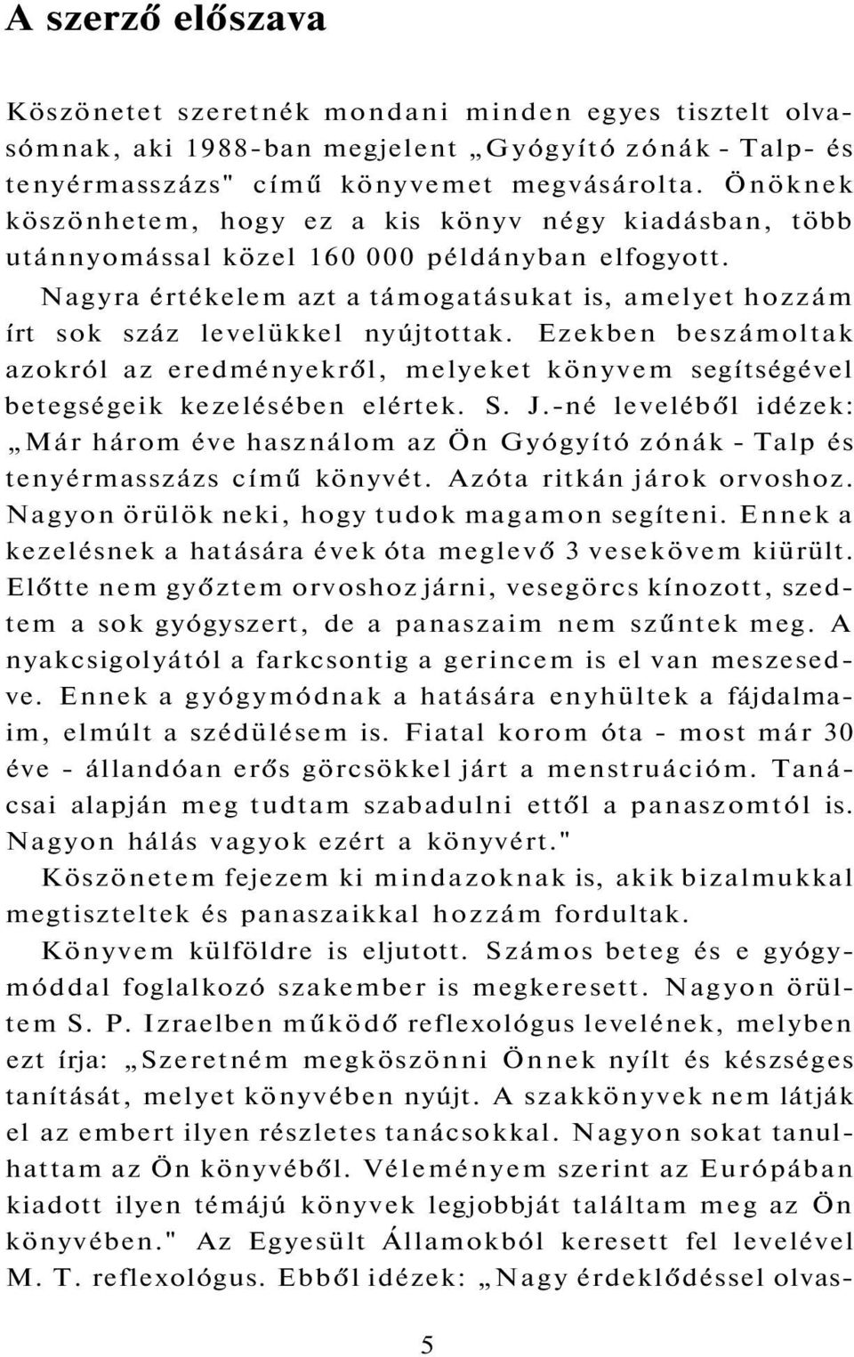 Nagyra értékelem azt a támogatásukat is, amelyet hozzám írt sok száz levelükkel nyújtottak. Ezekben beszámoltak azokról az eredményekről, melyeket könyvem segítségével betegségeik kezelésében elértek.